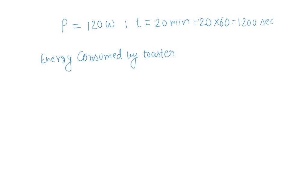 SOLVED Calculate the energy consumed by 120W toaster in 20 minutes.