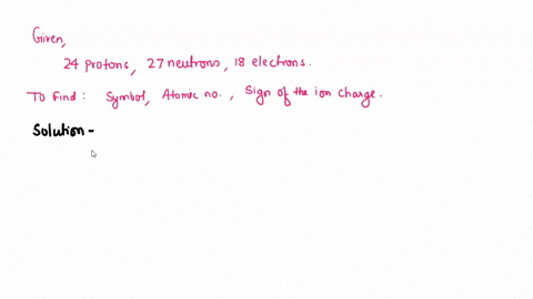 8identify-the-atom-or-ion-that-contains-24-protons-27-neutrons-and-18-electrons-give-the-atom-symbol-symbol-not-name-give-the-number-and-sign-of-the-ion-charge-if-applicable-give-the-mass-nu-09694