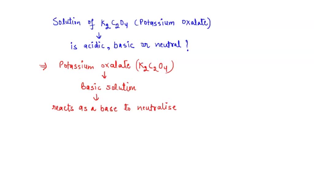 SOLVED: Is a solution of K2C2O4 acidic, basic, or neutral? Explain by ...