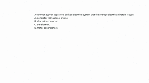 a-common-type-of-separately-derived-electrical-system-that-the-average-electrician-installs-is-aan-a-generator-with-a-diesel-engine-b-alternator-converter-c-transformer-d-motor-generator-set
