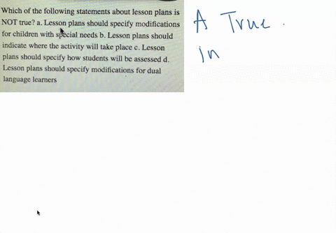 which-of-the-following-statements-about-lesson-plans-is-not-true-a-lesson-plans-should-specify-modifications-for-children-with-special-needs-b-lesson-plans-should-indicate-where-the-activity-will-take