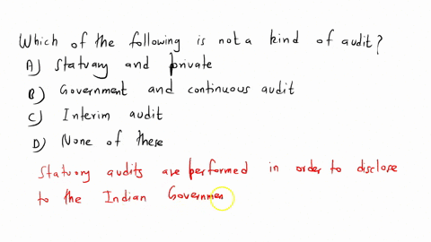 which-of-the-following-is-not-a-kind-of-audita-statutory-and-private-b-government-and-continuous-auditc-interim-auditd-none-of-these-52996