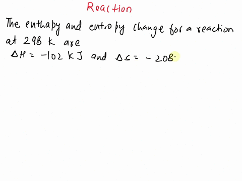 the-enthalpy-and-entropy-changes-for-a-reaction-at-298-k-are-ah-102-kj-and-as-208-jik-which-of-the-following-best-describes-this-reaction-a-the-reaction-is-spontaneous-because-the-entropy-de-93715