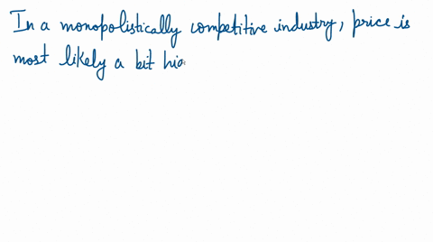 in-a-monopolistically-competitive-industry-price______-a-is-most-likely-a-bit-higher-than-the-competitive-market-price-because-of-the-cost-of-variety-b-will-exceed-the-monopoly-price-due-to-05856