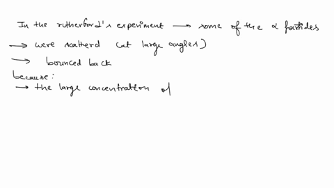 explain-why-in-rutherfords-experimentssome-alpha-particles-were-scattered-at-large-angles-by-the-gold-foil-or-even-bounced-back-and-have-positive-chargeas-the-positive-alpha-gold-nuclei-are-53723