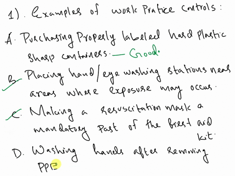 which-of-the-following-are-examples-of-work-practice-controls-a-purchasing-properly-labeled-hard-plastic-sharps-containers-b-placing-handeye-washing-stations-near-areas-where-exposure-may-oc-69765