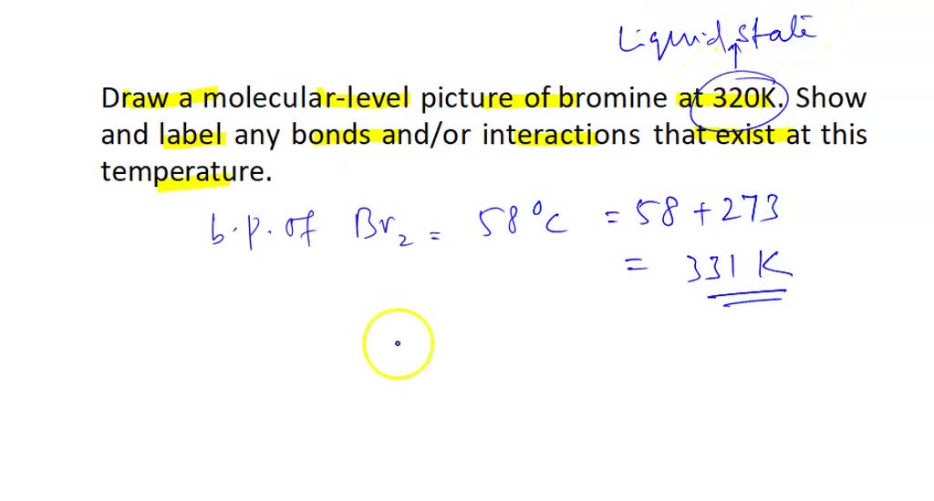 SOLVED Draw a molecularlevel picture of bromine at 320K. Show and label any bonds and/or