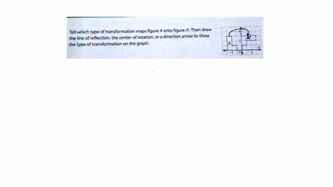 tell-which-type-of-transformation-maps-figure-onto-figure-a-then-draw-the-line-of-reflection-the-center-of-roration-or-a-direction-arrow-t0-show-the-type-of-transformation-on-the-graph-97882