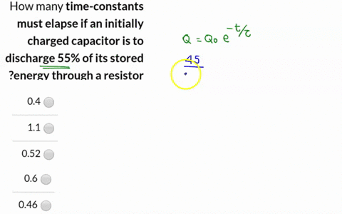 how-many-time-constants-must-elapse-if-an-initially-charged-capacitor-is-to-discharge-55-of-its-stored-zenergy-through-a-resistor-04-11-052-06-046-27124