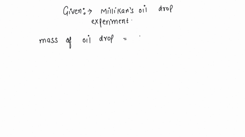 in-millikans-oil-drop-experiment-an-oil-drop-of-mass-kg-16-10-6-kg-is-balanced-by-an-electric-field-of-106-vm-what-is-the-charge-in-coulomb-on-the-drop