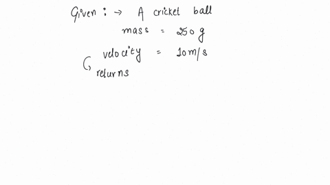 a-cricket-ball-of-mass-250-g-collides-with-a-bat-with-velocity-10-ms-and-returns-with-the-same-velocity-within-001-second-the-force-acted-on-bat-is-a-25-n-b-50-n-c-250-n-d-500-n-2