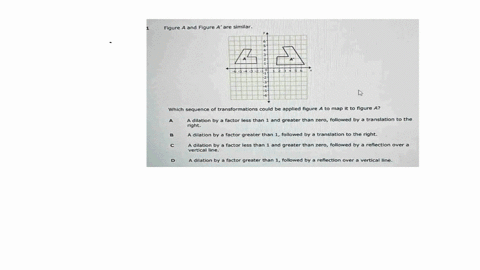 figure-a-and-figure-a-are-similar-which-sequence-of-transformations-could-be-applied-figure-a-to-map-it-to-figure-a-a-dilation-by-a-factor-less-than-1-ad-greater-than-zero-followed-by-a-tran-41556