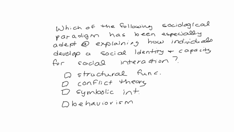 which-of-the-following-sociological-paradigms-has-been-especially-adept-at-explaining-how-individuals-develop-a-social-identity-and-a-capacity-for-social-interaction-o-structural-functionali-51245