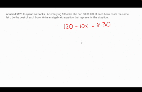 ann-had-120-to-spend-on-books-after-buying-10-books-she-had-830-left-if-each-book-costs-the-same-let-b-be-the-cost-of-each-book-write-an-algebraic-equation-that-represents-the-situation-59362
