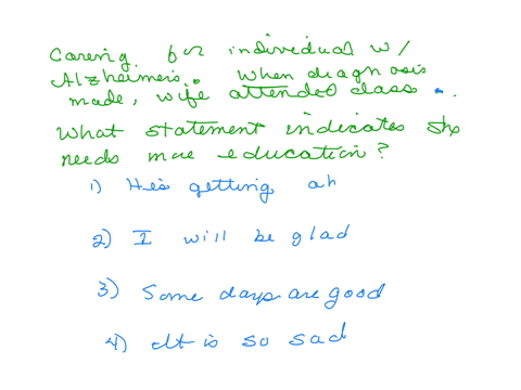you-are-caring-for-an-individual-with-alzheimers-when-the-diagnosis-was-made-his-wife-attended-classes-to-educate-herself-about-the-disease-what-statement-by-the-wife-would-indicate-more-education-is