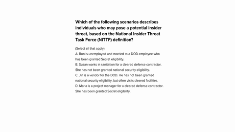 which-of-the-following-scenarios-describes-individuals-who-may-pose-a-potential-insider-threat-based-on-the-national-insider-threat-task-force-19189