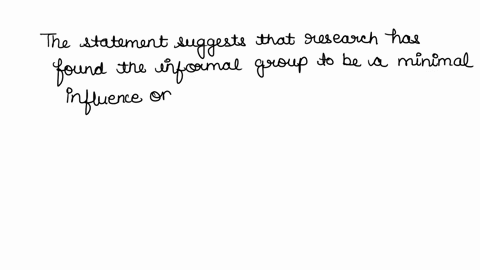 research-has-shown-that-the-informal-group-is-aminimal-influence-on-the-lives-of-workers-asociological-fiction-essential-to-the-smooth-operation-of-the-formal-organization-analogous-to-the-p-34082