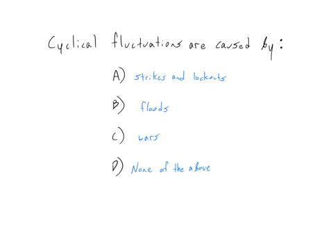 cyclical-fluctuations-are-caused-by-a-strikes-and-lockouts-b-floods-c-wars-d-none-of-the-above