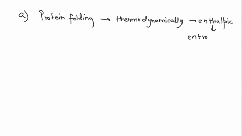 occurs-spontaneously-in-most-cases-so-it-must-be-protein-folding-favorable-process_-thermodynamically-a-explain-why-this-is-so-in-terms-of-the-entropic-and-enthalpic-contributions-of-both-th-80192