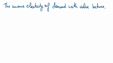 the-income-elasticity-of-demand-with-a-value-between-zero-and-one-indicates-that-the-demand-is-________-income-inelastic-for-a-normal-good-for-an-inferior-good-income-elastic-for-a-normal-go-04566