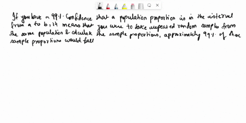 if-you-have-a-99-confidence-that-a-population-proportion-is-in-the-interval-from-a-to-b-what-does-that-mean-in-terms-of-samples-17172