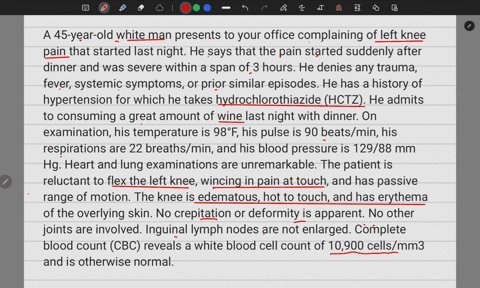 1-a-45-year-old-white-man-presents-to-your-office-complaining-of-left-knee-pain-that-started-last-night-he-says-that-the-pain-started-suddenly-after-dinner-and-was-severe-within-a-span-of-3-93485