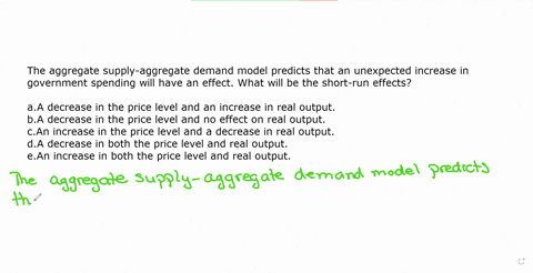 the-aggregate-supply-aggregate-demand-model-predicts-that-an-unexpected-increase-in-government-spending-will-have-an-effect-what-will-be-the-short-run-effectsaa-decrease-in-the-price-level-a-43844