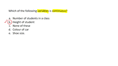 which-of-the-following-variables-is-continuous-select-one-a-number-of-students-in-a-class-b-height-of-student-c-none-of-these-d-colour-of-car-e-shoe-size-78984