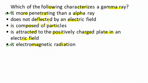 which-of-the-following-characterizes-a-gamma-ray-choose-all-that-apply-is-more-penetrating-than-a-alpha-ray-dis-not-deflected-by-an-electric-field-d-is-composed-of-particles-d-is-attracted-t-31974
