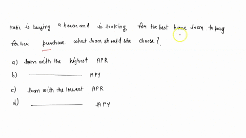 katie-is-buying-a-house-and-is-looking-for-the-best-home-loan-to-pay-for-her-purchase-what-loan-should-she-choose-a-loan-with-the-highest-apr-b-loan-with-the-highest-apy-c-loan-with-the-lowe-74195