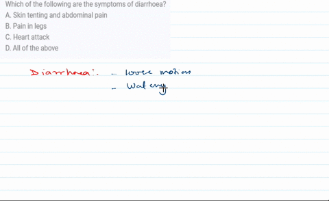 which-of-the-following-are-the-symptoms-of-diarrhoea-a-skin-tenting-and-abdominal-pain-b-pain-in-legs-c-heart-attack-d-all-of-the-above-93948