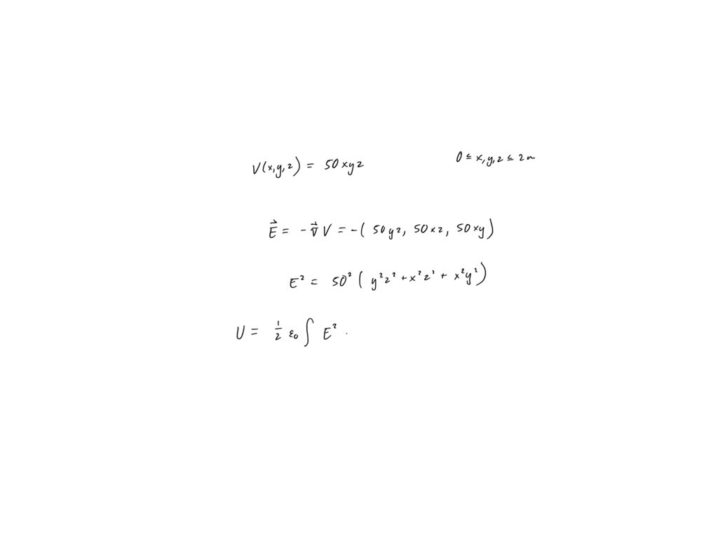 SOLVED: Given the potential field V = 50xyz V in free space, find the total  energy stored within the cube 0 < x, y, z < 2.