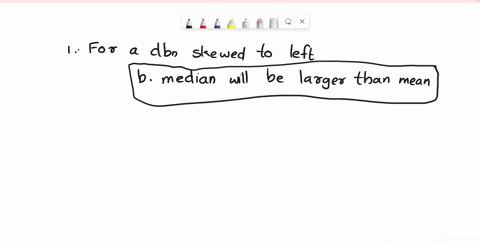 rolcgaph-2-for-a-distribution-that-is-skewed-to-the-left-usually-the-a-mean-will-be-larger-than-te-median-b-median-will-be-larger-than-the-mean-c-first-quartile-will-be-larger-than-the-third-66497