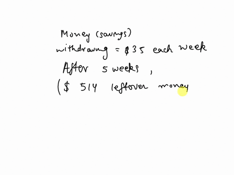 throughout-the-summer-you-save-money-from-your-summer-job-and-put-it-in-your-savings-starting-in-the-fall-you-begin-withdrawing-3500-each-week-and-no-longer-add-money-to-the-account-after-5-weeks-of-w