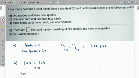 how-many-possible-5-card-hands-from-a-standard-52-card-deck-would-consist-of-the-following-cards-a-two-spades-and-three-non-spades-b-one-face-card-and-four-non-face-cards-c-three-black-cards-73888
