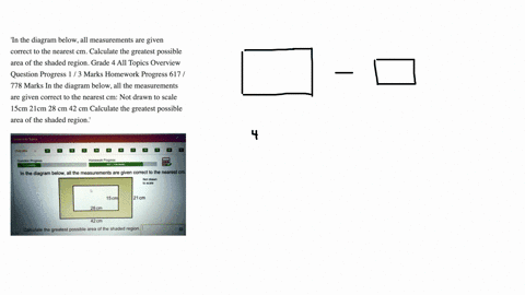 in-the-diagram-below-all-measurements-are-given-correct-to-the-nearest-cm-calculate-the-greatest-possible-area-of-the-shaded-region-grade-4-all-topics-overview-question-progress-1-3-marks-ho-12227