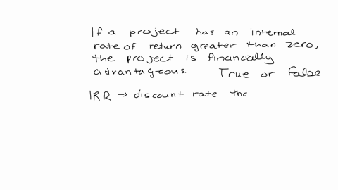 if-a-project-has-an-internal-rate-of-return-greater-than-zero-the-project-is-financially-advantageous-select-one-a-true-b-false