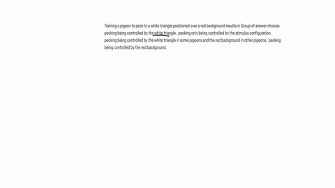 training-a-pigeon-to-peck-to-a-white-triangle-positioned-over-a-red-background-results-in-group-of-answer-choices-pecking-being-controlled-by-the-white-triangle-pecking-only-being-controlled-by-the-st