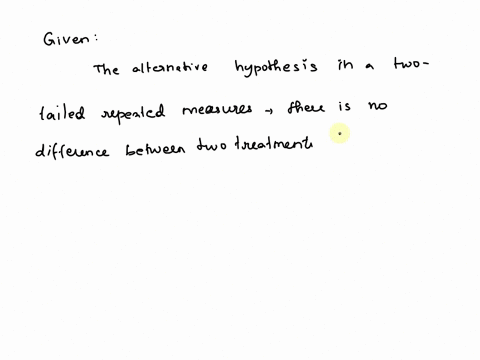 the-alternative-hypothesis-in-a-two-tailed-repeated-measures-research-study-puts-forth-that-there-is-no-difference-between-two-treatments-for-individuals-in-a-population-true-or-false-45278