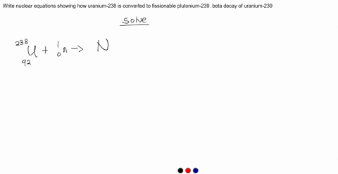 write-nuclear-equations-showing-how-uranium-238-is-converted-to-fissionable-plutonium-239-beta-decay-of-uranium-239-38938
