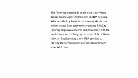 the-following-question-is-on-the-case-study-where-tarsus-technologies-implemented-an-rpa-solution-what-was-the-key-factor-in-overcoming-skepticism-and-resistance-from-employees-regarding-rpa-a-ignorin