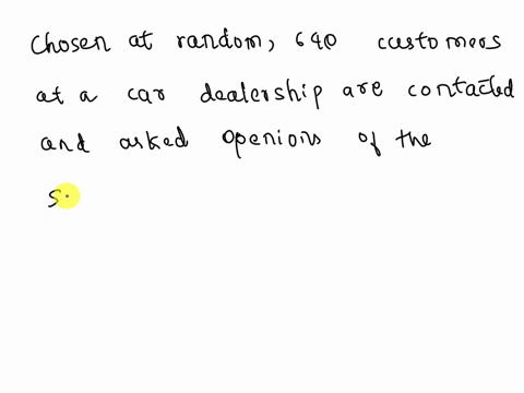 ldentify-the-sampling-techniques-used-and-discuss-potential-sources-of-bias-if-any-explain-chosen-at-random-640-customers-at-a-car-dealership-are-contacted-and-asked-their-opinions-of-the-se-40426