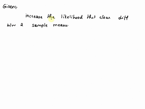 which-of-the-following-characteristics-tends-to-increase-the-likelihood-that-a-clear-difference-between-two-sample-means-is-detected-statistically-a-small-variances-within-each-sample-b-larg-21923