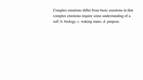 complex-emotions-differ-from-basic-emotions-in-that-complex-emotions-require-some-understanding-of-a-self-b-biology-c-waking-states-d-purpose