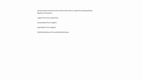 social-workers-and-law-enforcement-often-have-a-tough-time-distinguishing-question-25-options-neglect-from-poor-parenting-sexual-abuse-from-neglect-exploitation-from-neglect-interfamilial-abuse-from-e
