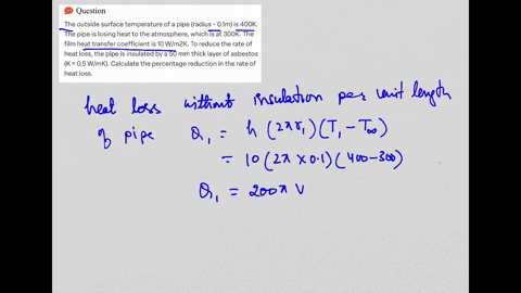the-outside-surface-temperature-of-a-pipe-radius-01m-is-400k-the-pipe-is-losing-heat-to-atmospheric-which-is-at-300k-the-film-heat-transfer-coefficient-is-10-wm2k-to-reduce-the-rate-of-heat-44253