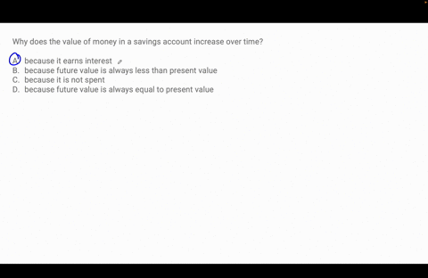 why-does-the-value-of-money-in-a-savings-account-increase-over-time-a-because-it-earns-interest-b-because-future-value-is-always-less-than-present-value-c-because-it-is-not-spent-d-because-f-49072