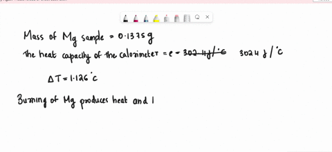 a-01375-g-sample-of-solid-magnesium-is-burned-in-a-constant-volume-bomb-calorimeter-that-has-a-heat-capacity-of-3024-jc-the-temperature-increases-by-1126c-calculate-the-heat-given-off-by-the-83596