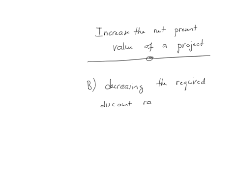 which-one-of-the-following-will-increase-the-net-present-value-of-a-project-question-9-options-a-moving-each-of-the-cash-inflows-back-to-a-later-time-period-b-decreasing-the-required-discount-rate-c-i