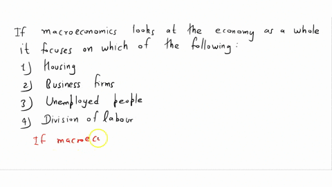 if-macroeconomics-looks-at-the-economy-as-a-whole-it-focuses-on-which-of-the-following-1-households-2-business-firms-3-unemployed-people-4-division-of-labour-04334